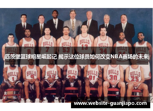 匹茨堡篮球明星崛起记 揭示这位球员如何改变NBA赛场的未来