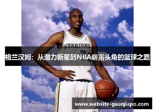 格兰汉姆：从潜力新星到NBA崭露头角的篮球之路