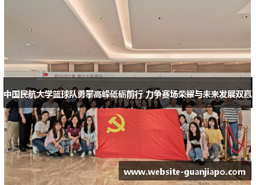 中国民航大学篮球队勇攀高峰砥砺前行 力争赛场荣耀与未来发展双赢